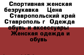 Спортивная женская безрукавка  › Цена ­ 1 350 - Ставропольский край, Ставрополь г. Одежда, обувь и аксессуары » Женская одежда и обувь   